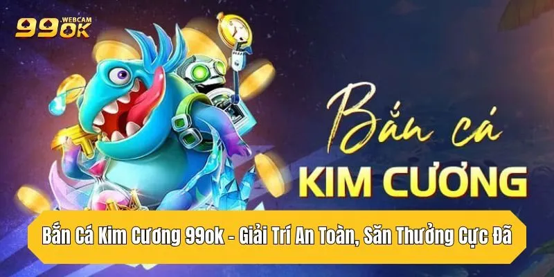 Bắn Cá Kim Cương 99OK - Giải Trí An Toàn, Săn Thưởng Cực Đã