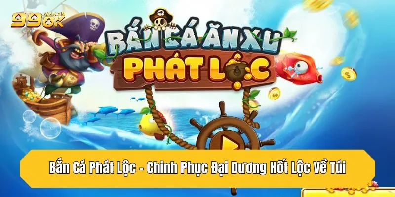 Bắn Cá Phát Lộc - Chinh Phục Đại Dương Hốt Lộc Về Túi