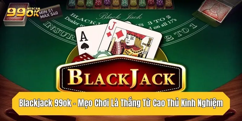 Blackjack 99OK - Mẹo Chơi Là Thắng Từ Cao Thủ Kinh Nghiệm