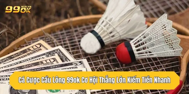 Cá Cược Cầu Lông 99OK Cơ Hội Thắng Lớn Kiếm Tiền Nhanh