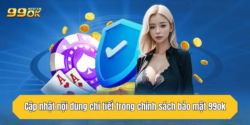 Bảo Mật 99OK: Giải Trí Thả Ga, Không Lo Rò Rỉ Dữ Liệu 2 Cập nhật nội dung chi tiết trong chính sách bảo mật 99OK
