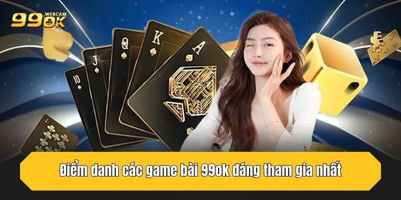 Game Bài 99OK - Thế Giới Đỏ Đen Đỉnh Cao, Thời Thượng 4 Điểm danh các game bài đáng tham gia nhất tại 99OK