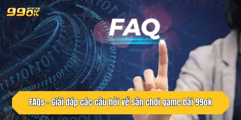 Game Bài 99OK - Thế Giới Đỏ Đen Đỉnh Cao, Thời Thượng 6 FAQs - Giải đáp các câu hỏi về sân chơi game bài 99OK