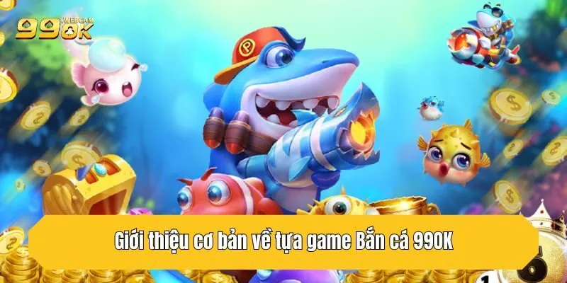Bắn Cá 99ok Top 1 Về Thiện Xạ Và Đổi Thưởng Cực Lớn 1 Giới thiệu cơ bản về tựa game Bắn cá 99OK
