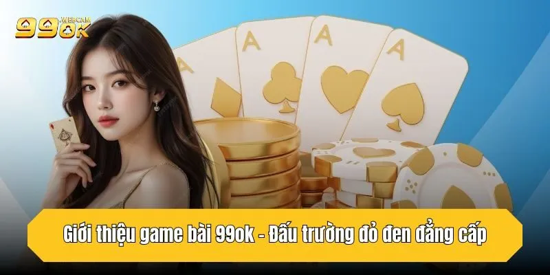 Game Bài 99OK - Thế Giới Đỏ Đen Đỉnh Cao, Thời Thượng 1 Giới thiệu game bài 99OK - Đấu trường đỏ đen đẳng cấp