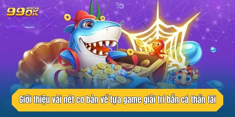 Bắn Cá Thần Tài - Chiến Lược Giúp Bet Thủ Thắng Lớn Tại 99OK 2 Giới thiệu vài nét cơ bản về tựa game giải trí bắn cá thần tài