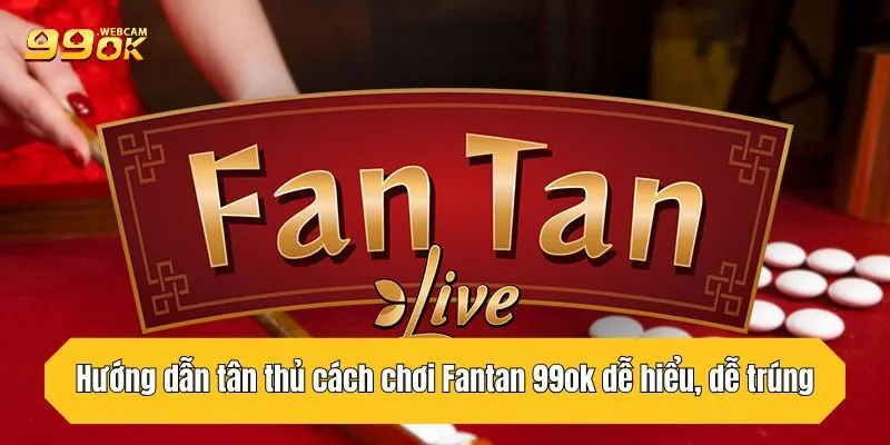 Hướng Dẫn Tân Thủ Cách Chơi Fantan 99OK Dễ Hiểu, Dễ Trúng