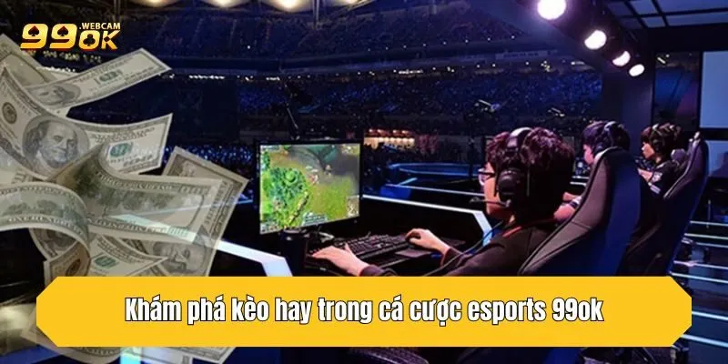 Cá Cược Esports 99OK - Chốt Kèo Vàng, Sinh Lợi Nhuận 3 Khám phá kèo hay trong cá cược esports 99OK