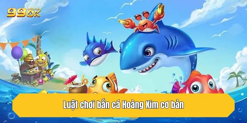 Bắn Cá Hoàng Kim - Hướng Dẫn Chơi Chi Tiết Tại 99OK 4 Luật chơi bắn cá Hoàng Kim cơ bản