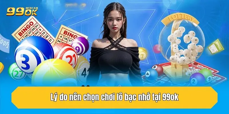 Lô Bạc Nhớ Tại 99OK - Bí Quyết Thắng Lớn Trong Cá Cược 3 Lý do nên chọn chơi lô bạc nhớ tại 99OK