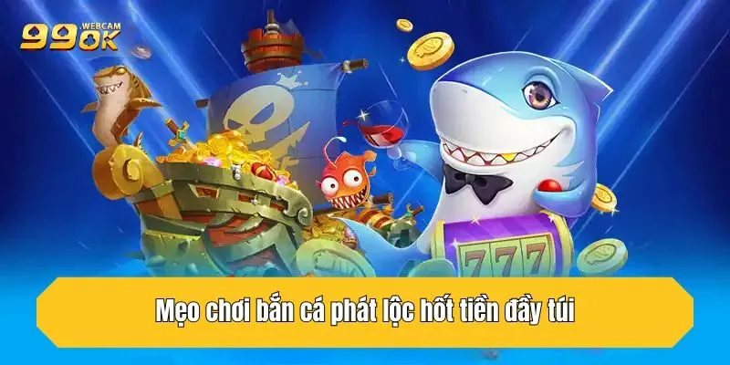 Bắn Cá Phát Lộc - Chinh Phục Đại Dương Hốt Lộc Về Túi 4 Mẹo chơi bắn cá phát lộc hốt tiền đầy túi