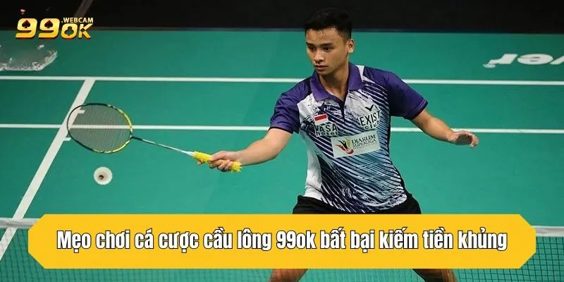 Cá Cược Cầu Lông 99OK Cơ Hội Thắng Lớn Kiếm Tiền Nhanh 4 Mẹo chơi cá cược cầu lông 99OK bất bại kiếm tiền khủng