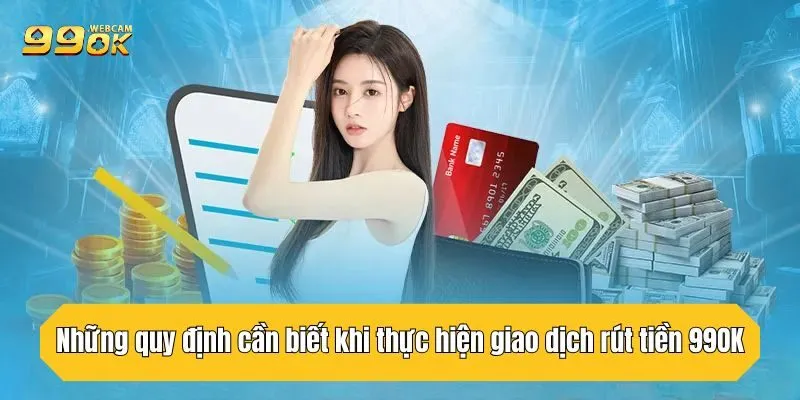 Tổng Hợp 4 Phương Thức Rút Tiền 99OK An Toàn, Hiệu Quả Nhất 1 Những quy định cần biết khi thực hiện giao dịch rút tiền 99OK