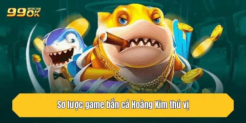 Bắn Cá Hoàng Kim - Hướng Dẫn Chơi Chi Tiết Tại 99OK 2 Sơ lược game bắn cá Hoàng Kim thú vị