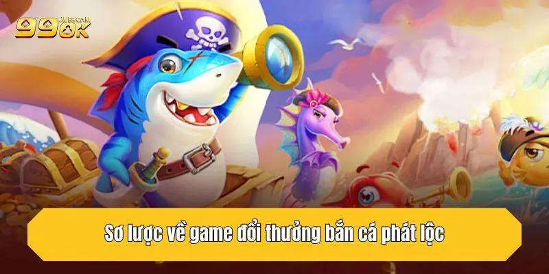 Bắn Cá Phát Lộc - Chinh Phục Đại Dương Hốt Lộc Về Túi 2 Sơ lược về game đổi thưởng bắn cá phát lộc