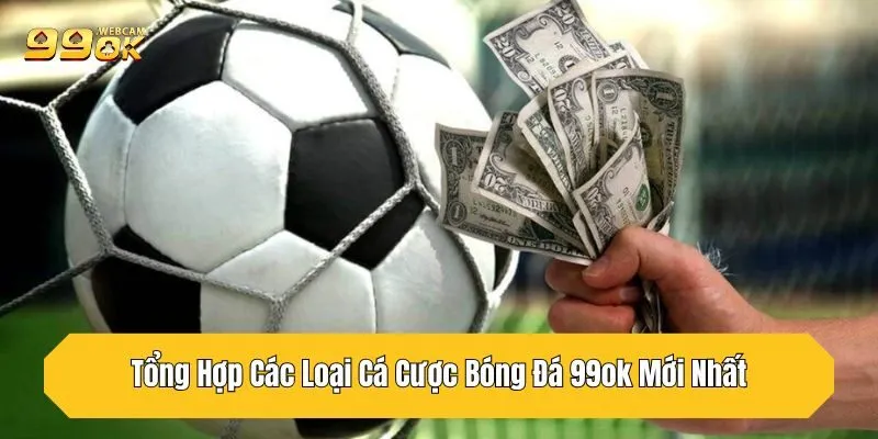Tổng Hợp Các Loại Cá Cược Bóng Đá 99OK Mới Nhất 2025