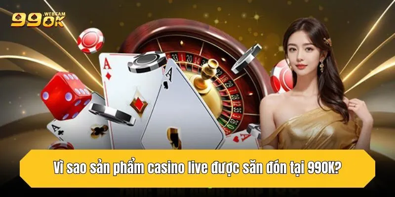 Casino 99OK - Trải Nghiệm Sòng Bài Trực Tuyến Uy Tín Top 1 4 Vì sao sản phẩm casino live được săn đón tại 99OK?